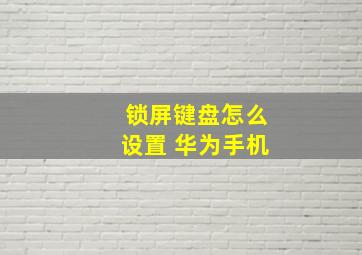 锁屏键盘怎么设置 华为手机